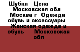 Шубка › Цена ­ 3 500 - Московская обл., Москва г. Одежда, обувь и аксессуары » Женская одежда и обувь   . Московская обл.